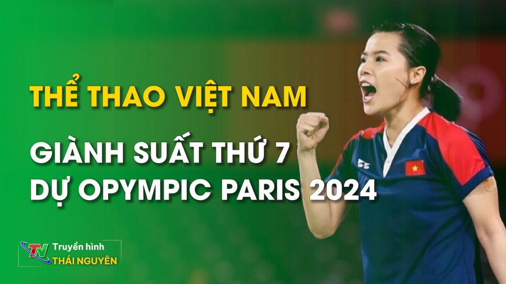 Thể thao Việt Nam giành suất thứ 7 dự Olympic Paris 2024 – Tin tức tổng hợp 18/04/2024
